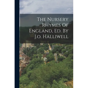 The Nursery Rhymes Of England, Ed. By J.o. Halliwell