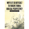 Why Is It so Difficult to Forgive from a Biblical Perspective?