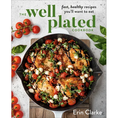 The Well Plated Cookbook: Fast, Healthy Recipes You'll Want to Eat
