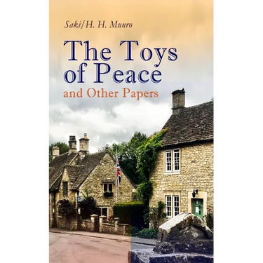 The Toys of Peace and Other Papers: 33 Stories: The Wolves of Cernogratz, the Penance, the Phantom Luncheon, Bertie's Christmas Eve, the Interlopers,