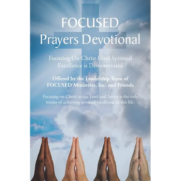 FOCUSED Prayers Devotional: Focusing On Christ Until Spiritual Excellence is Demonstrated