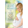 Vegan Pregnancy 101: Pregnancy Handbook for First Time Vegan Moms and Babies +recipes