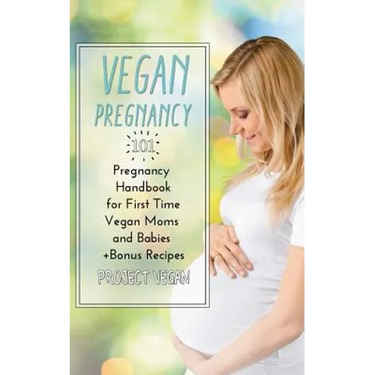 Vegan Pregnancy 101: Pregnancy Handbook for First Time Vegan Moms and Babies +recipes