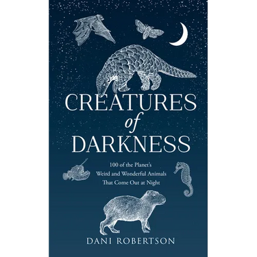 Creatures of Darkness: 100 of the Planet's Weird and Wonderful Animals That Come Out at Night