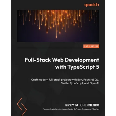 Full-Stack Web Development with TypeScript 5: Craft modern full-stack projects with Bun, PostgreSQL, Svelte, TypeScript, and OpenAI