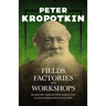Fields, Factories, and Workshops - Or Industry Combined with Agriculture and Brain Work with Manual Work: With an Excerpt from Comrade Kropotkin by Vi