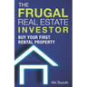 The Frugal Real Estate Investor: Buy Your First Rental Property