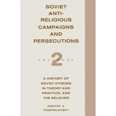 Soviet Antireligious Campaigns and Persecutions: Volume 2 of a History of Soviet Atheism in Theory and Practice and the Believer