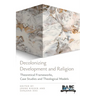 Decolonizing Development and Religion: Theoretical Frameworks, Case Studies, and Theological Models