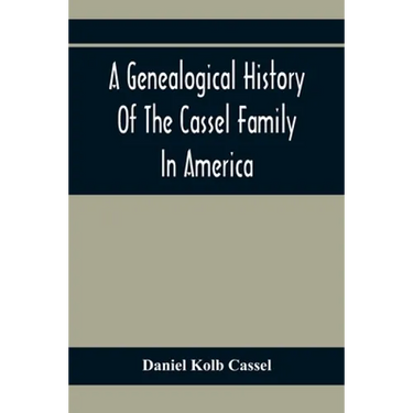A Genealogical History Of The Cassel Family In America; Being The Descendants Of Julius Kassel Or Yelles Cassel, Of Kriesheim, Baden, Germany: Contain