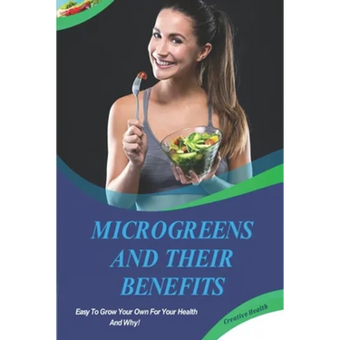 Microgreens And Their Benefits: Easy To Grow Your Own For Your Health And Why! This Is A Short Book.