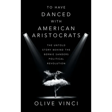 To Have Danced with American Aristocrats: The Untold Story Behind the Bernie Sanders Political Revolution