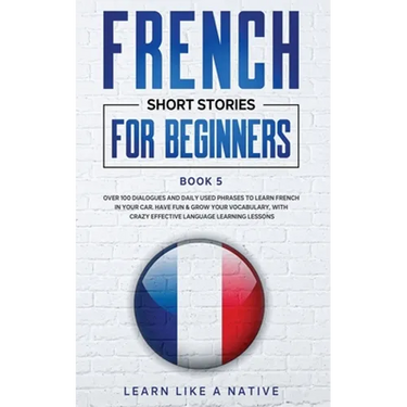 French Short Stories for Beginners Book 5: Over 100 Dialogues and Daily Used Phrases to Learn French in Your Car. Have Fun & Grow Your Vocabulary, wit