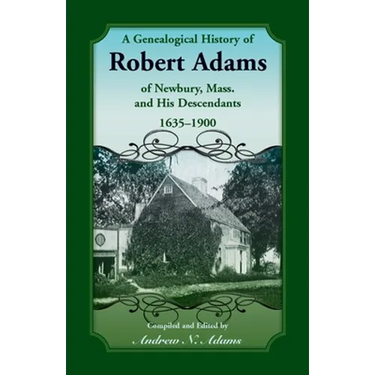 A Genealogical History of Robert Adams of Newbury, Massachusetts, and his Descendants, 1635-1900