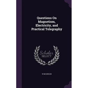 Questions On Magnetism, Electricity, and Practical Telegraphy