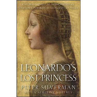 Leonardo's Lost Princess: One Man's Quest to Authenticate an Unknown Portrait by Leonardo Da Vinci