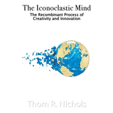 The Iconoclastic Mind: The Recombinant Process of Creativity and Innovation