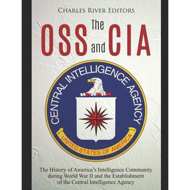 The OSS and CIA: The History of America's Intelligence Community during World War II and the Establishment of the Central Intelligence Agency