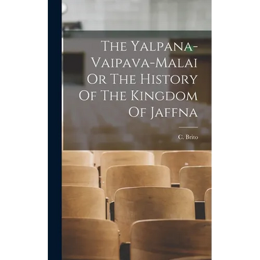 The Yalpana-Vaipava-Malai Or The History Of The Kingdom Of Jaffna