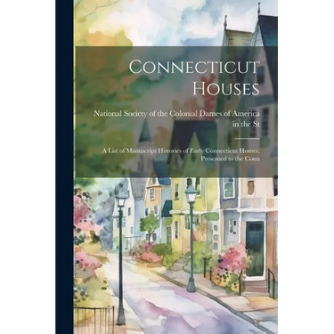Connecticut Houses: A List of Manuscript Histories of Early Connecticut Homes, Presented to the Conn
