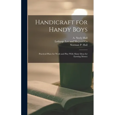 Handicraft for Handy Boys: Practical Plans for Work and Play With Many Ideas for Earning Money