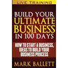 Build Your Ultimate Business In 100 Days!: How To Start A Business, Ideas To Build Your Business Process