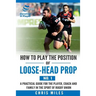 How to play the position of loose-head prop (No. 1): A practical guide for the player, coach and family in the sport of rugby union