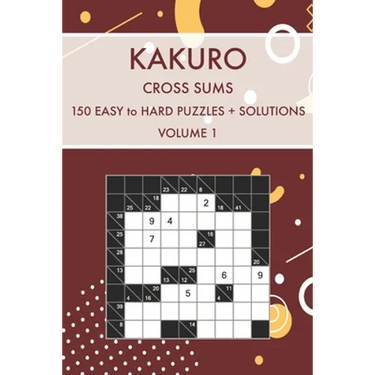 Kakuro Cross Sums Volume 1: 150 Easy to Hard Challenging Puzzles With Solutions