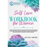 Self-Love Workbook for Women: A Life-Changing Guide to Learn how to Say No, Take Care of your Body, and Change your Mind. Discover the Powerful Meth