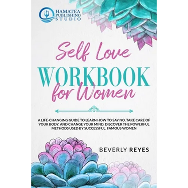 Self-Love Workbook for Women: A Life-Changing Guide to Learn how to Say No, Take Care of your Body, and Change your Mind. Discover the Powerful Meth