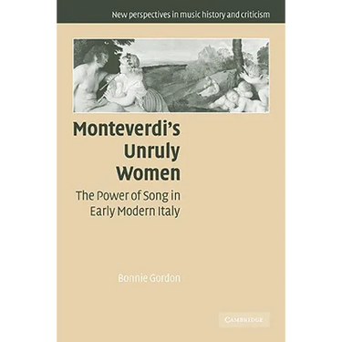 Monteverdi's Unruly Women: The Power of Song in Early Modern Italy
