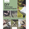 DIY Wilderness Survival Projects: 15 Step-By-Step Projects for the Great Outdoors