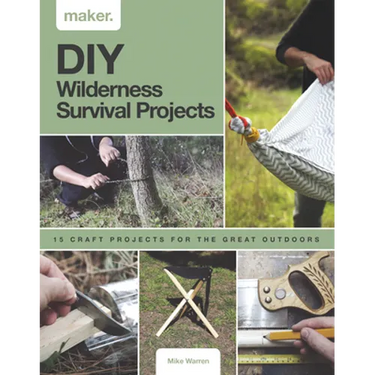 DIY Wilderness Survival Projects: 15 Step-By-Step Projects for the Great Outdoors