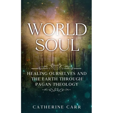 World Soul: Healing Ourselves and the Earth Through Pagan Theology