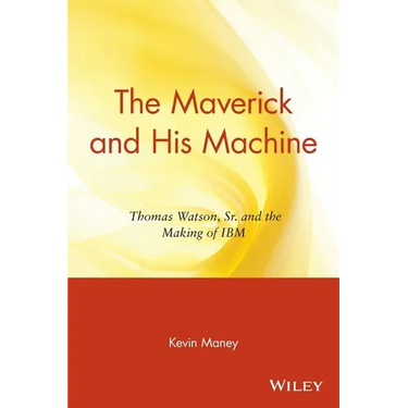 The Maverick and His Machine: Thomas Watson, Sr. and the Making of IBM