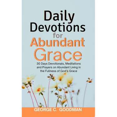 Daily Devotions for Abundant Grace: 30 Days Devotionals, Meditations and Prayers on Abundant Living in the Fullness of God's Grace