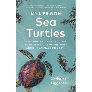 My Life with Sea Turtles: A Marine Biologist's Quest to Protect One of the Most Ancient Animals on Earth