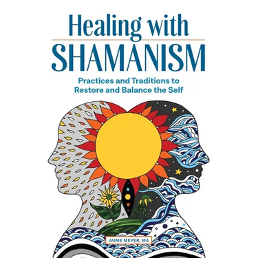 Healing with Shamanism: Practices and Traditions to Restore and Balance the Self