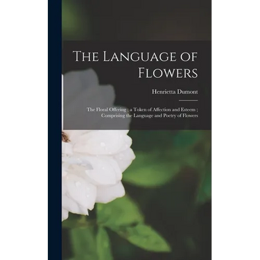 The Language of Flowers: The Floral Offering; a Token of Affection and Esteem; Comprising the Language and Poetry of Flowers