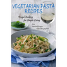 Vegetarian Pasta Recipes: Frugal Cooking for Simple Living: from Artichoke Lasagna to Zucchini Spaghetti