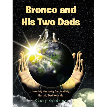 Bronco and His Two Dads: How My Heavenly Dad and My Earthly Dad Help Me