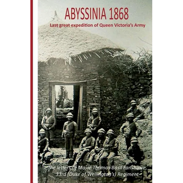 Abyssinia 1868 Last Great Expedition of Queen Victoria's Army: The Letters of Major Thomas Basil Fanshawe, 33rd (Duke of Wellington's) Regiment