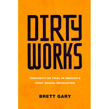 Dirty Works: Obscenity on Trial in America's First Sexual Revolution