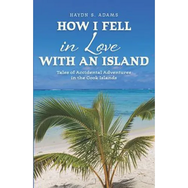 How I Fell in Love with an Island: Tales of Accidental Adventures in the Cook Islands