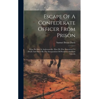 Escape Of A Confederate Officer From Prison: What He Saw At Andersonville. How He Was Sentenced To Death And Saved By The Interposition Of President A