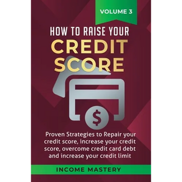 How to Raise your Credit Score: Proven Strategies to Repair Your Credit Score, Increase Your Credit Score, Overcome Credit Card Debt and Increase Your