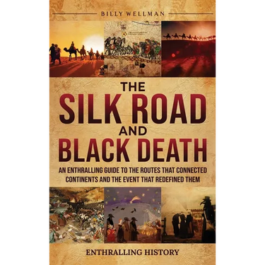 The Silk Road and Black Death: An Enthralling Guide to the Routes That Connected Continents and the Event That Redefined Them