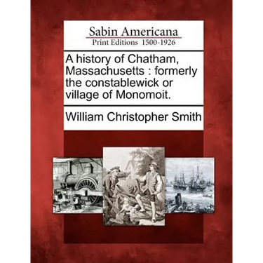 A History of Chatham, Massachusetts: Formerly the Constablewick or Village of Monomoit.