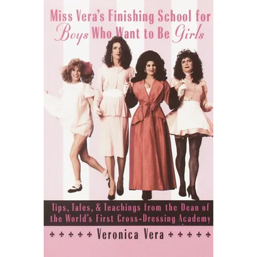 Miss Vera's Finishing School for Boys Who Want to Be Girls: Tips, Tales, & Teachings from the Dean of the World's First Cross-Dressing Academy