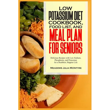 Low Potassium Diet Cookbook, Food List, and Meal Plan for Seniors: Delicious Recipes with Low Sodium, Phosphorus, and Potassium for a Healthier, Happi